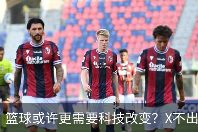 篮球或许更需要科技改变？X不出界将作古 KD踩线一生之憾或有弥补